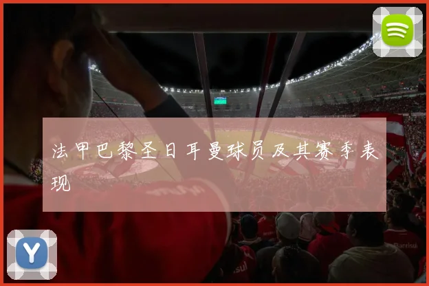 法甲巴黎圣日耳曼球员及其赛季表现