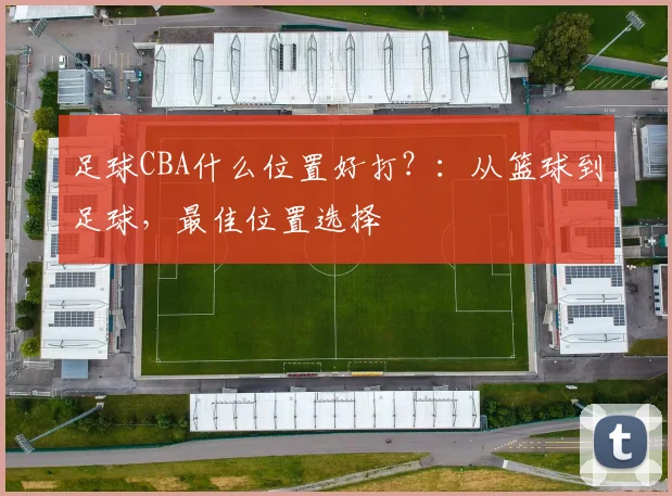 足球CBA什么位置好打？：从篮球到足球，最佳位置选择