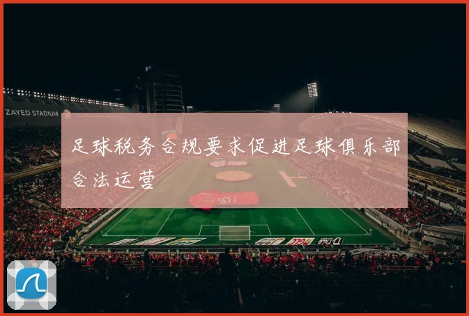 足球税务合规要求促进足球俱乐部合法运营