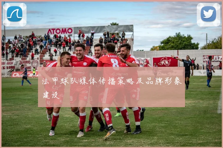 法甲球队媒体传播策略及品牌形象建设