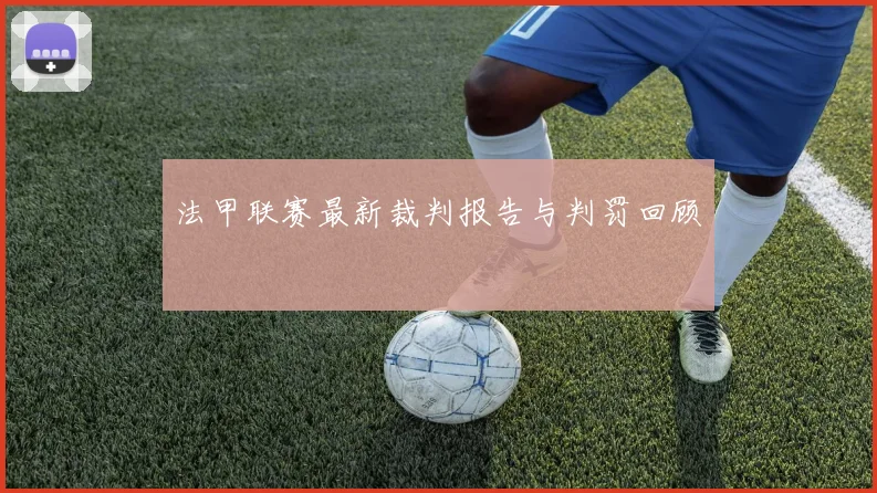 法甲联赛最新裁判报告与判罚回顾