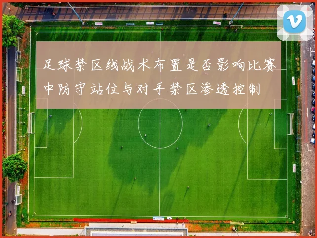 足球禁区线战术布置是否影响比赛中防守站位与对手禁区渗透控制
