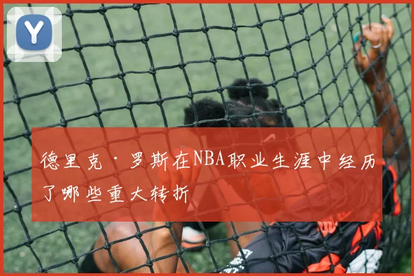 德里克·罗斯在NBA职业生涯中经历了哪些重大转折
