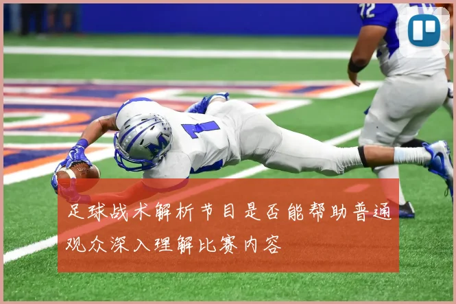 足球战术解析节目是否能帮助普通观众深入理解比赛内容