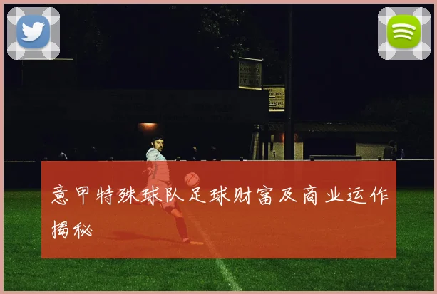 意甲特殊球队足球财富及商业运作揭秘