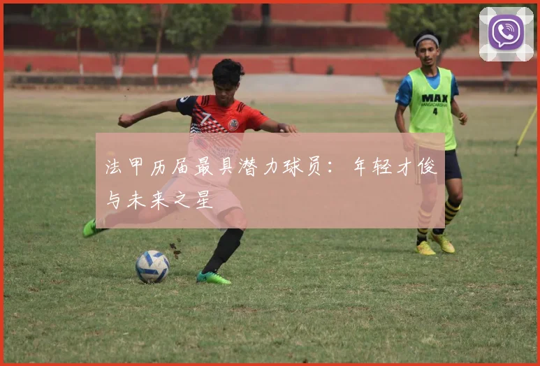 法甲历届最具潜力球员：年轻才俊与未来之星