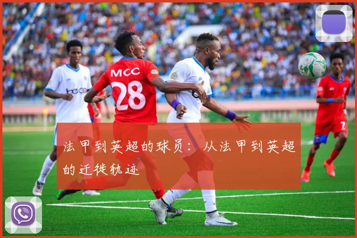 法甲到英超的球员:从法甲到英超的迁徙轨迹