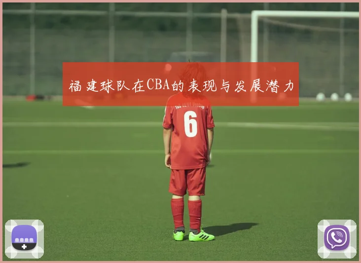 福建球队在CBA的表现与发展潜力
